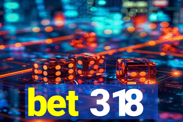 bet 318